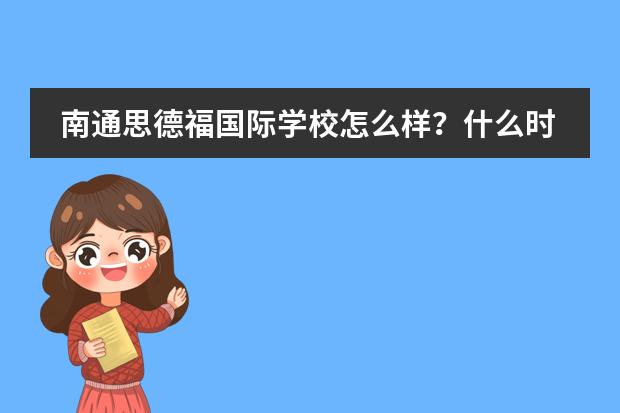 南通思德福国际学校怎么样？什么时候有开放日呢？