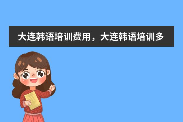 大连韩语培训费用,大连韩语培训多少钱