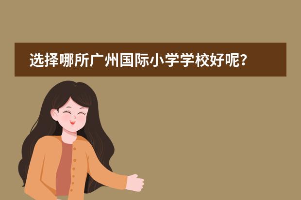 选择哪所广州国际小学学校好呢?