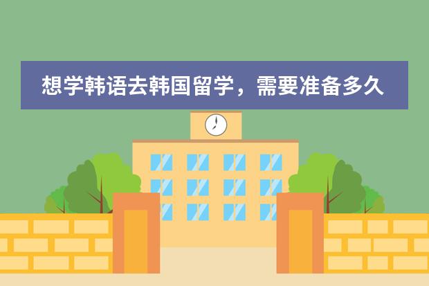 想学韩语去韩国留学,需要准备多久?