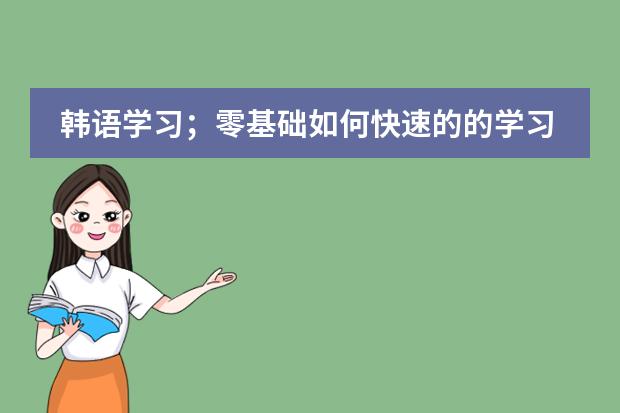 韩语学习;零基础如何快速的的学习韩语?