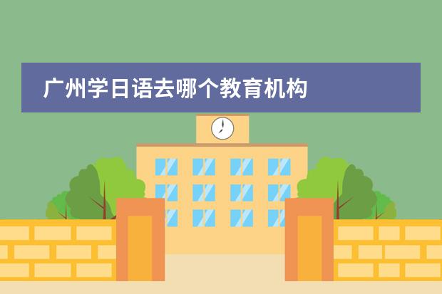 广州学日语去哪个教育机构