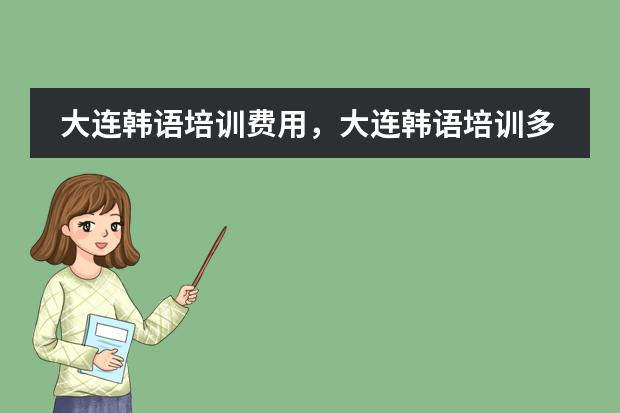 大连韩语培训费用,大连韩语培训多少钱
