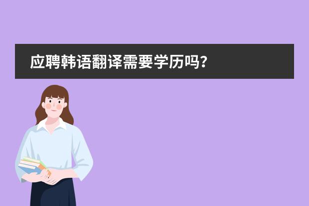 应聘韩语翻译需要学历吗?