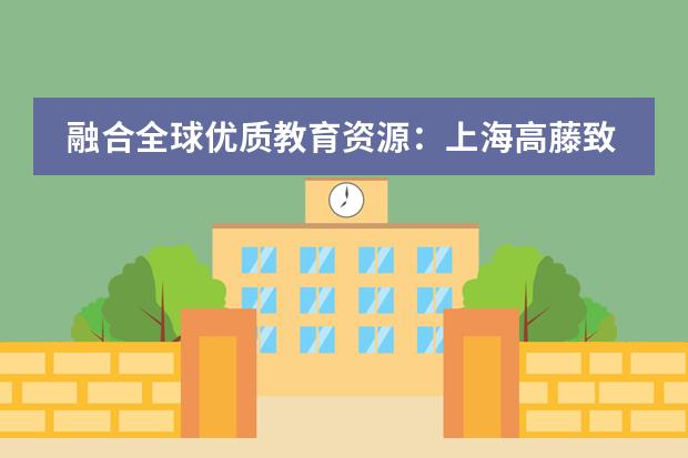 融合全球优质教育资源：上海高藤致远创新学校2024秋季招生简章