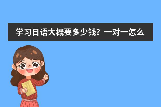 学习日语大概要多少钱？一对一怎么收费？