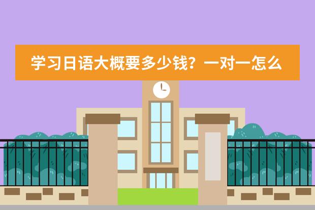 学习日语大概要多少钱？一对一怎么收费？