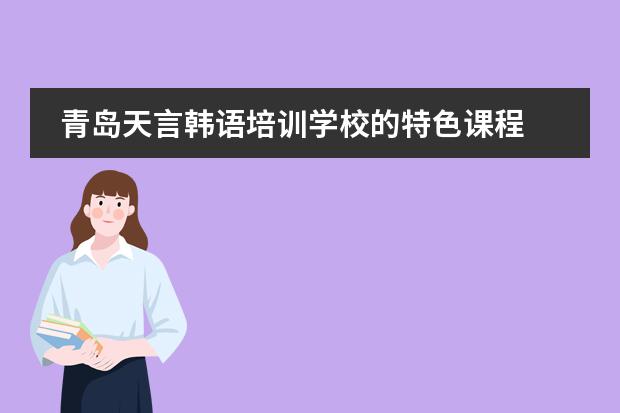 青岛天言韩语培训学校的特色课程 哪有学韩语