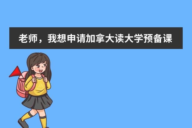老师,我想申请加拿大读大学预备课程,想了解下都学什么课程呢?