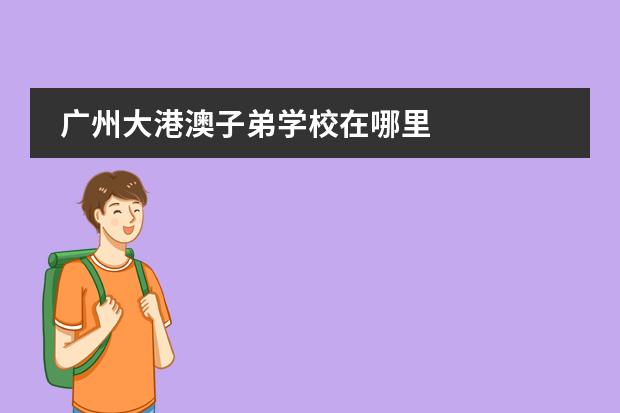 广州大港澳子弟学校在哪里