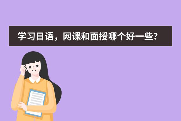 学习日语，网课和面授哪个好一些？