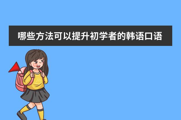 哪些方法可以提升初学者的韩语口语？