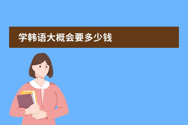 学韩语大概会要多少钱