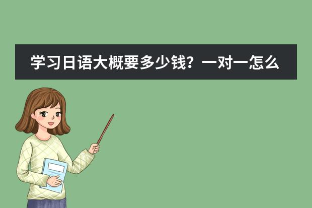 学习日语大概要多少钱？一对一怎么收费？
