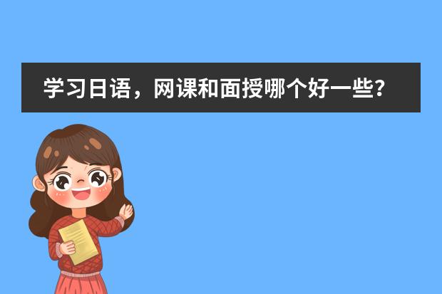 学习日语，网课和面授哪个好一些？