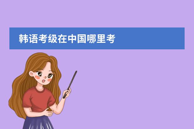 韩语考级在中国哪里考