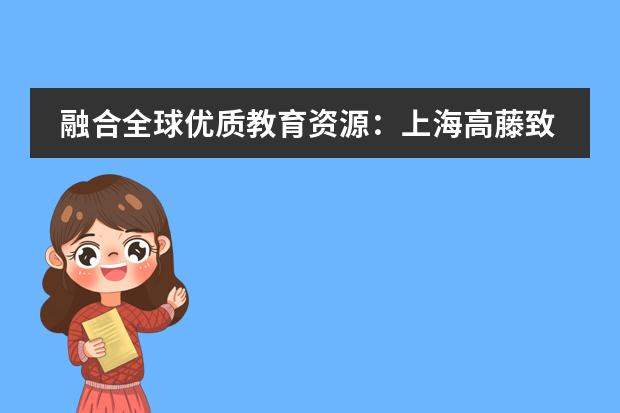 融合全球优质教育资源：上海高藤致远创新学校2024秋季招生简章