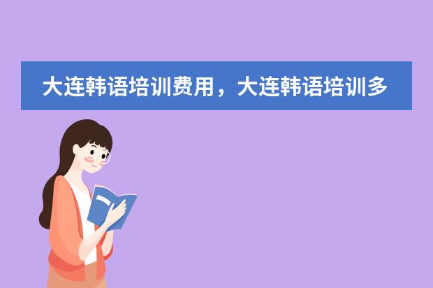 大连韩语培训费用，大连韩语培训多少钱