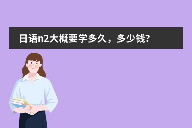 日语n2大概要学多久，多少钱？