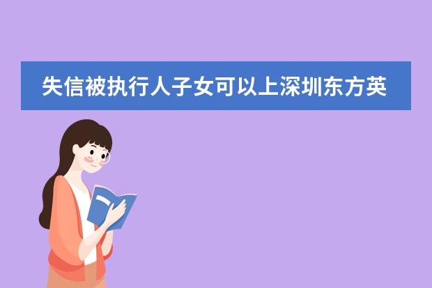 失信被执行人子女可以上深圳东方英文书院吗