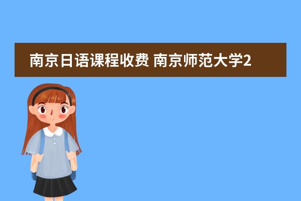 南京日语课程收费 南京师范大学2023年非全日制研究生招生专业汇总（含学制学费）？