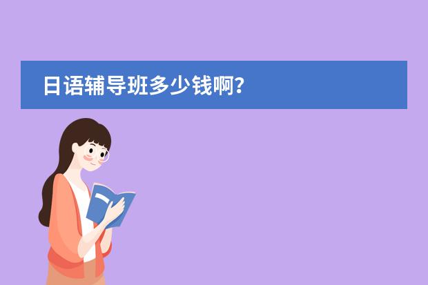 日语辅导班多少钱啊？
