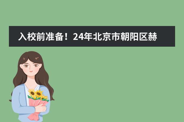 入校前准备！24年北京市朝阳区赫德学校入学前需要准备哪些材料?