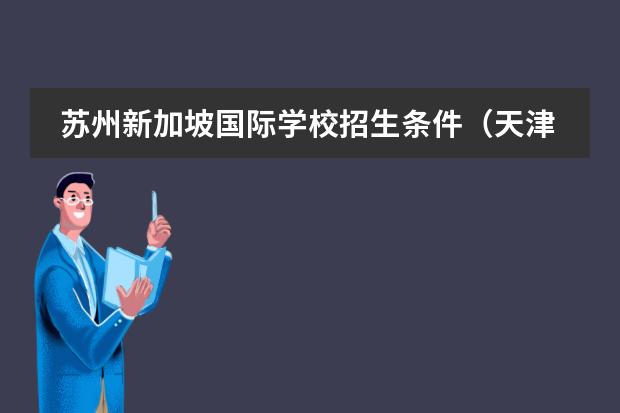 苏州新加坡国际学校招生条件（天津英华国际学校高中招生条件）