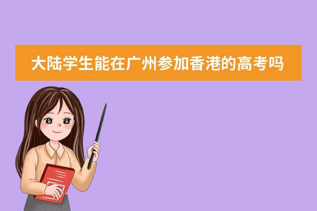 大陆学生能在广州参加香港的高考吗