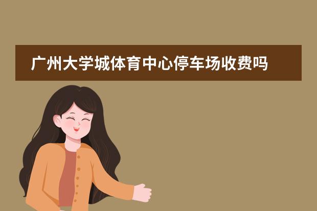 广州大学城体育中心停车场收费吗