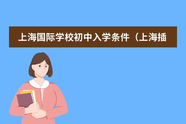 上海国际学校初中入学条件（上海插班生考试各校条件）