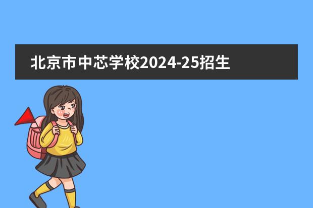 北京市中芯学校2024-25招生一览表（附招生阶段、学费、课程体系）