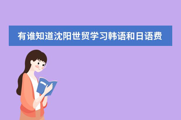 有谁知道沈阳世贸学习韩语和日语费用是多少？