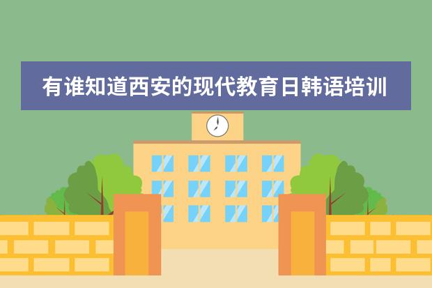 有谁知道西安的现代教育日韩语培训学校的，教的好不好呢，有谁想九月份一起去学的吗