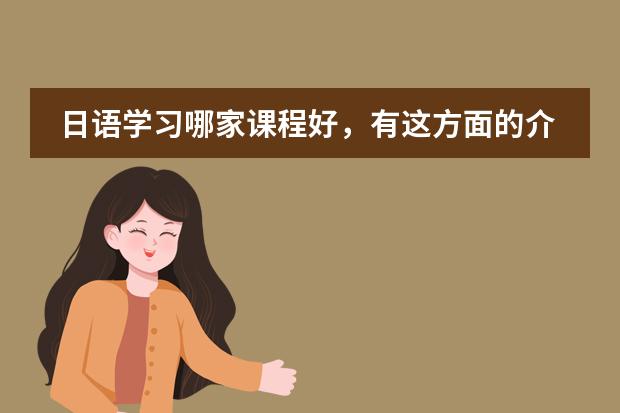 日语学习哪家课程好，有这方面的介绍吗？
