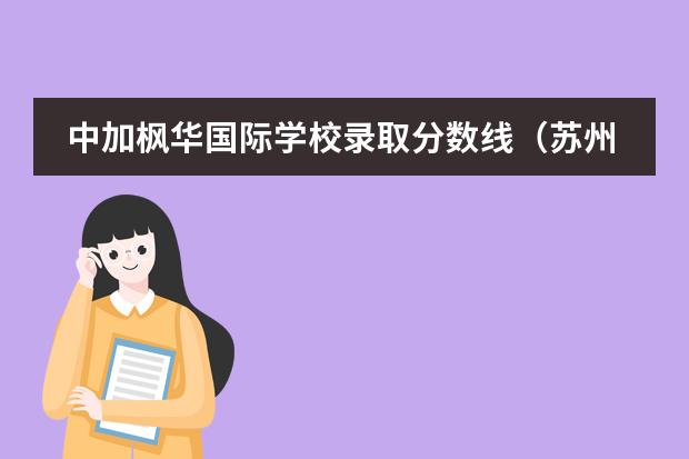 中加枫华国际学校录取分数线（苏州枫华学校高中录取分数线）