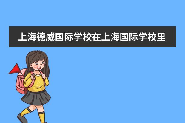 上海德威国际学校在上海国际学校里表现怎么样？刚回国，上海耀中和德威哪个好？