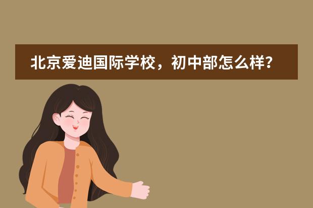 北京爱迪国际学校,初中部怎么样?