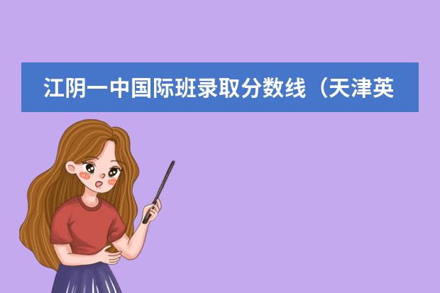 江阴一中国际班录取分数线（天津英华国际学校收费标准）
