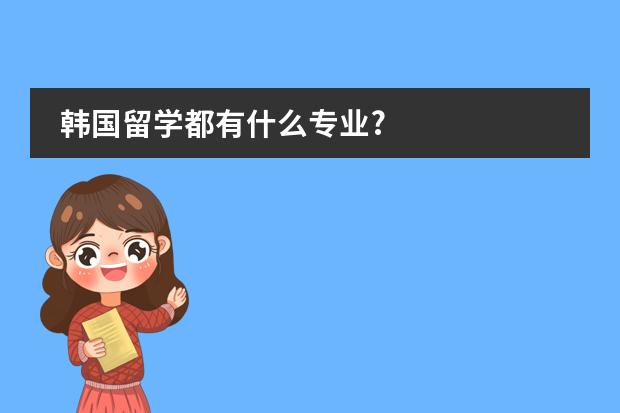 韩国留学都有什么专业?