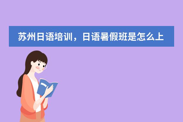 苏州日语培训,日语暑假班是怎么上的?多少钱?