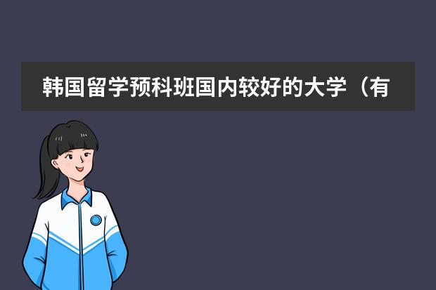 韩国留学预科班国内较好的大学(有韩语专业的大学)
