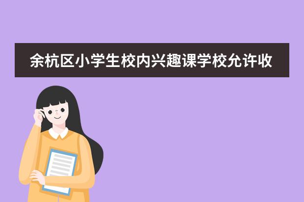 余杭区小学生校内兴趣课学校允许收费吗?