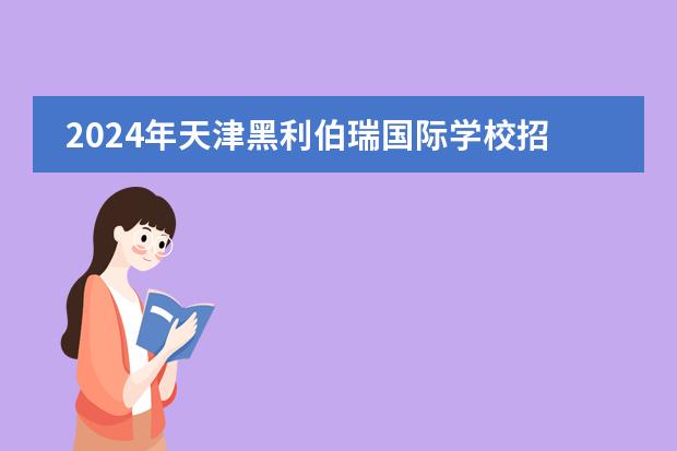 2024年天津黑利伯瑞国际学校招生有哪些政策？