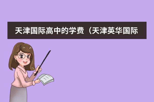 天津国际高中的学费（天津英华国际学校学费）