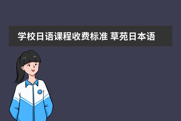 学校日语课程收费标准 草苑日本语学校的学费一览(日元)