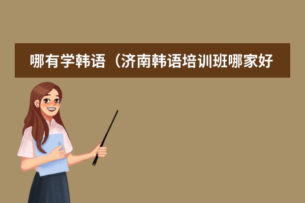 哪有学韩语（济南韩语培训班哪家好）