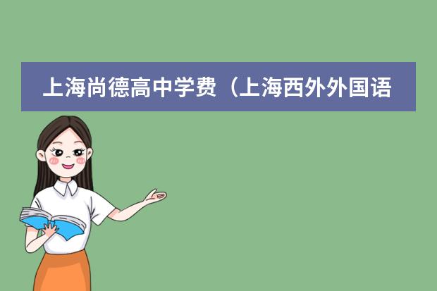 上海尚德高中学费(上海西外外国语学校收费标准)