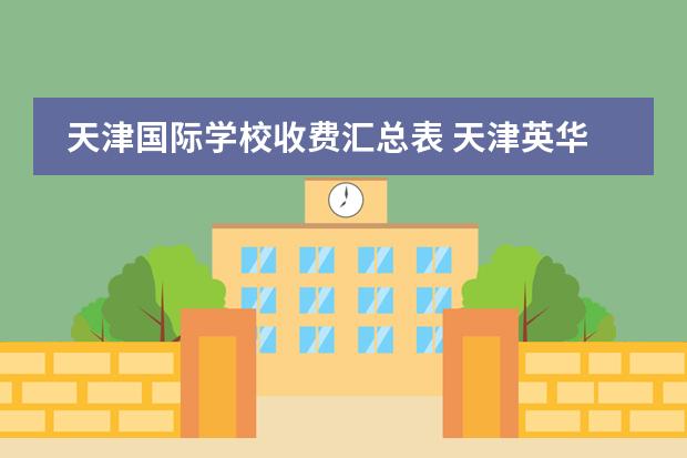 天津国际学校收费汇总表 天津英华国际学校收费标准