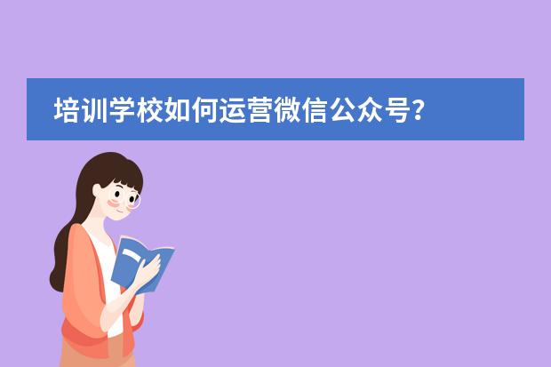 培训学校如何运营微信公众号?